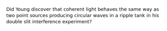 Did Young discover that coherent light behaves the same way as two point sources producing circular waves in a ripple tank in his double slit interference experiment?