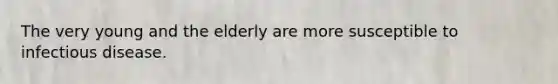 The very young and the elderly are more susceptible to infectious disease.