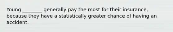 Young ________ generally pay the most for their insurance, because they have a statistically greater chance of having an accident.