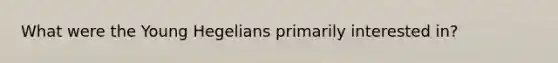 What were the Young Hegelians primarily interested in?