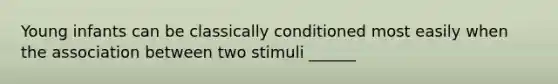 Young infants can be classically conditioned most easily when the association between two stimuli ______