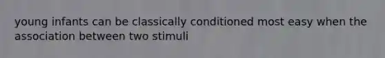 young infants can be classically conditioned most easy when the association between two stimuli