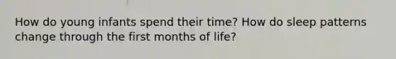 How do young infants spend their time? How do sleep patterns change through the first months of life?