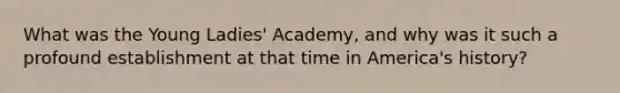 What was the Young Ladies' Academy, and why was it such a profound establishment at that time in America's history?