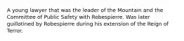 A young lawyer that was the leader of the Mountain and the Committee of Public Safety with Robespierre. Was later guillotined by Robespierre during his extension of the Reign of Terror.