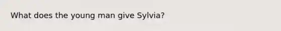 What does the young man give Sylvia?