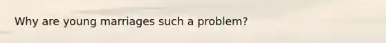 Why are young marriages such a problem?