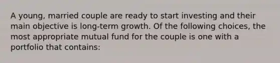 A young, married couple are ready to start investing and their main objective is long-term growth. Of the following choices, the most appropriate mutual fund for the couple is one with a portfolio that contains: