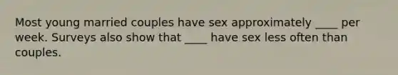 Most young married couples have sex approximately ____ per week. Surveys also show that ____ have sex less often than couples.