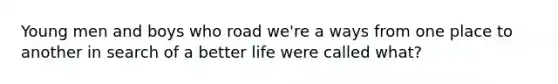 Young men and boys who road we're a ways from one place to another in search of a better life were called what?