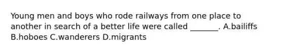 Young men and boys who rode railways from one place to another in search of a better life were called _______. A.bailiffs B.hoboes C.wanderers D.migrants