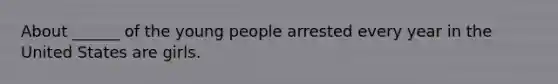 About ______ of the young people arrested every year in the United States are girls.