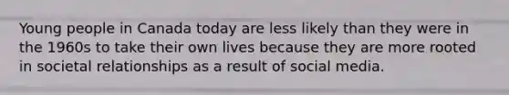 Young people in Canada today are less likely than they were in the 1960s to take their own lives because they are more rooted in societal relationships as a result of social media.