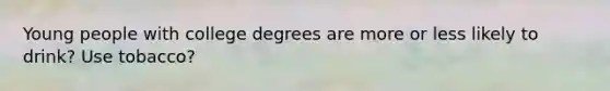 Young people with college degrees are more or less likely to drink? Use tobacco?