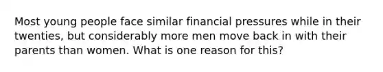 Most young people face similar financial pressures while in their twenties, but considerably more men move back in with their parents than women. What is one reason for this?