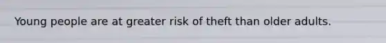 Young people are at greater risk of theft than older adults.