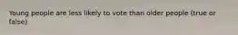 Young people are less likely to vote than older people (true or false)