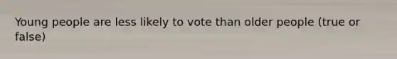 Young people are less likely to vote than older people (true or false)