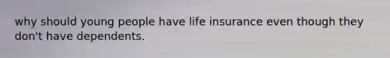 why should young people have life insurance even though they don't have dependents.