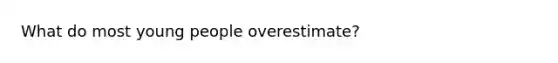 What do most young people overestimate?