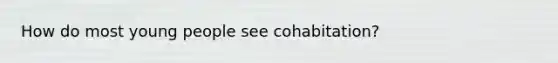 How do most young people see cohabitation?