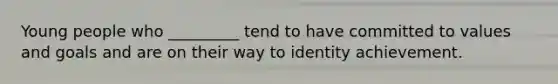 Young people who _________ tend to have committed to values and goals and are on their way to identity achievement.