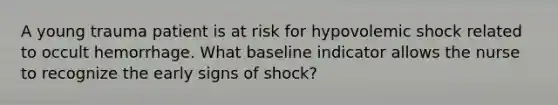 A young trauma patient is at risk for hypovolemic shock related to occult hemorrhage. What baseline indicator allows the nurse to recognize the early signs of shock?