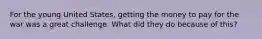 For the young United States, getting the money to pay for the war was a great challenge. What did they do because of this?