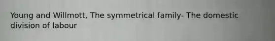 Young and Willmott, The symmetrical family- The domestic division of labour