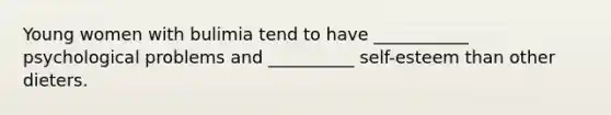 Young women with bulimia tend to have ___________ psychological problems and __________ self-esteem than other dieters.