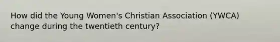 How did the Young Women's Christian Association (YWCA) change during the twentieth century?