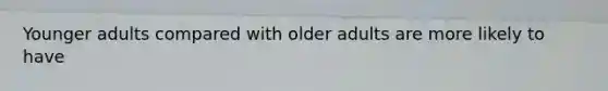 Younger adults compared with older adults are more likely to have