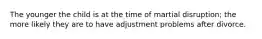 The younger the child is at the time of martial disruption; the more likely they are to have adjustment problems after divorce.