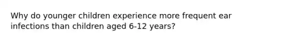 Why do younger children experience more frequent ear infections than children aged 6-12 years?