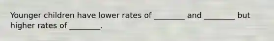 Younger children have lower rates of ________ and ________ but higher rates of ________.