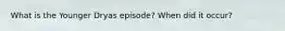 What is the Younger Dryas episode? When did it occur?