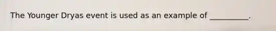 The Younger Dryas event is used as an example of __________.