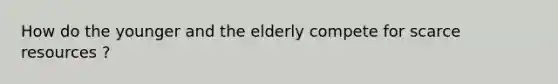 How do the younger and the elderly compete for scarce resources ?