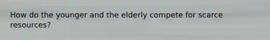 How do the younger and the elderly compete for scarce resources?