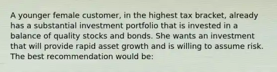 A younger female customer, in the highest tax bracket, already has a substantial investment portfolio that is invested in a balance of quality stocks and bonds. She wants an investment that will provide rapid asset growth and is willing to assume risk. The best recommendation would be: