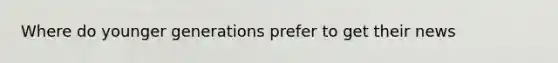 Where do younger generations prefer to get their news