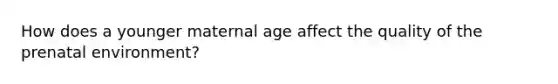 How does a younger maternal age affect the quality of the prenatal environment?