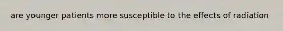 are younger patients more susceptible to the effects of radiation