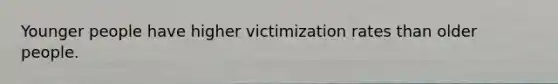 Younger people have higher victimization rates than older people.