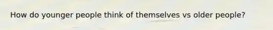 How do younger people think of themselves vs older people?