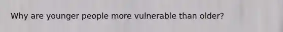 Why are younger people more vulnerable than older?
