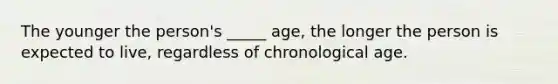 The younger the person's _____ age, the longer the person is expected to live, regardless of chronological age.