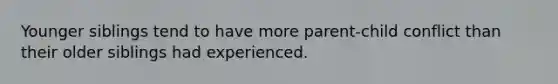 Younger siblings tend to have more parent-child conflict than their older siblings had experienced.