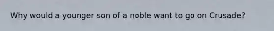 Why would a younger son of a noble want to go on Crusade?