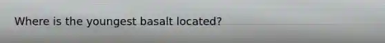 Where is the youngest basalt located?